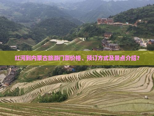红河到内蒙古旅游门票价格、预订方式及景点介绍？