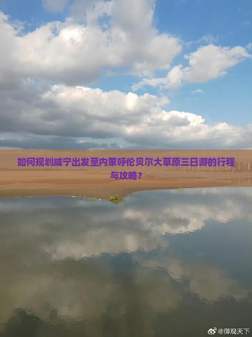 如何规划咸宁出发至内蒙呼伦贝尔大草原三日游的行程与攻略？