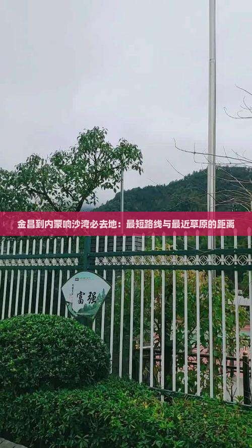 金昌到内蒙响沙湾必去地：最短路线与最近草原的距离