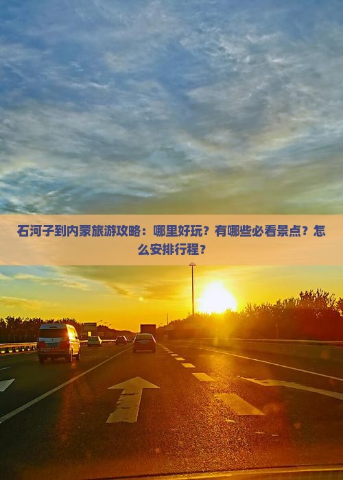 石河子到内蒙旅游攻略：哪里好玩？有哪些必看景点？怎么安排行程？