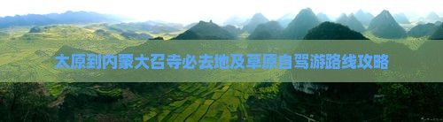 太原到内蒙大召寺必去地及草原自驾游路线攻略