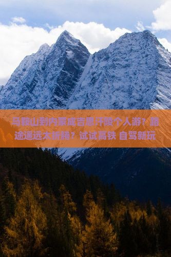 马鞍山到内蒙成吉思汗陵个人游？路途遥远太折腾？试试高铁+自驾新玩法