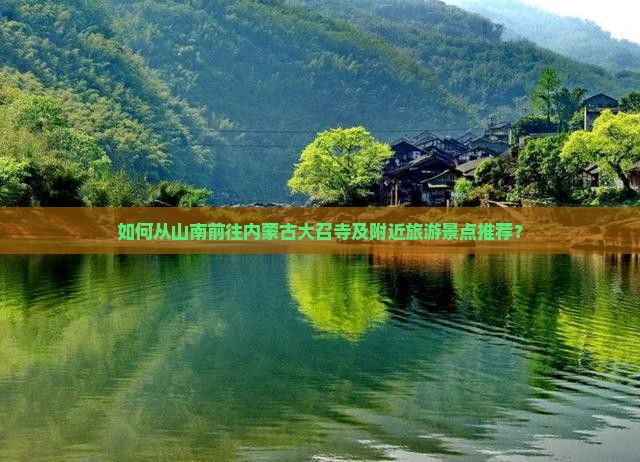 如何从山南前往内蒙古大召寺及附近旅游景点推荐？