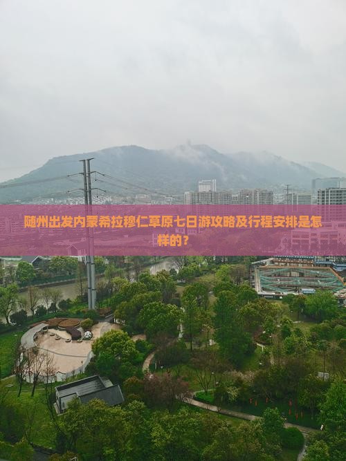 随州出发内蒙希拉穆仁草原七日游攻略及行程安排是怎样的？