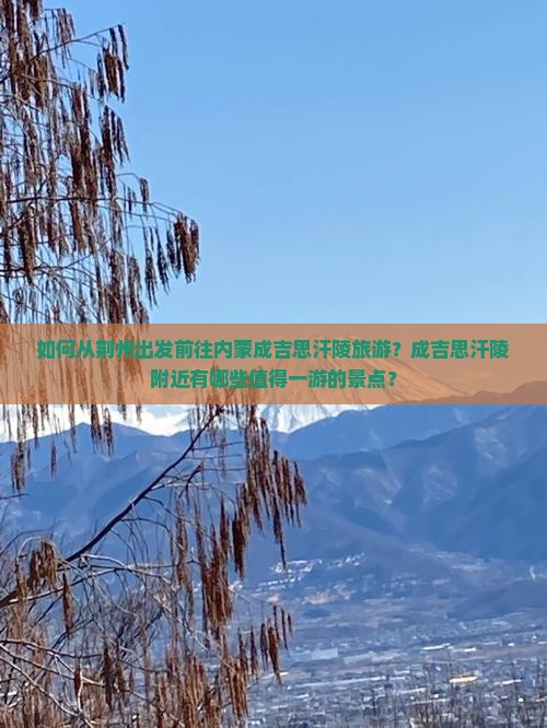 如何从荆州出发前往内蒙成吉思汗陵旅游？成吉思汗陵附近有哪些值得一游的景点？