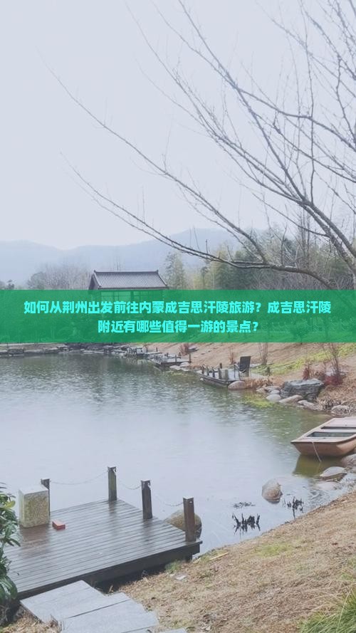 如何从荆州出发前往内蒙成吉思汗陵旅游？成吉思汗陵附近有哪些值得一游的景点？