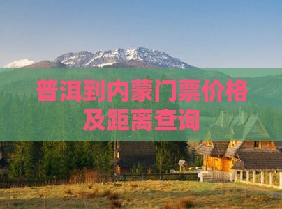 普洱到内蒙门票价格及距离查询