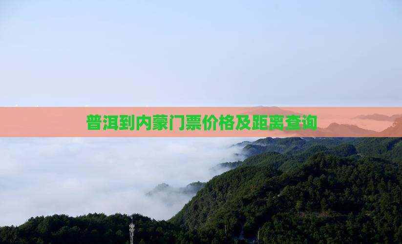 普洱到内蒙门票价格及距离查询