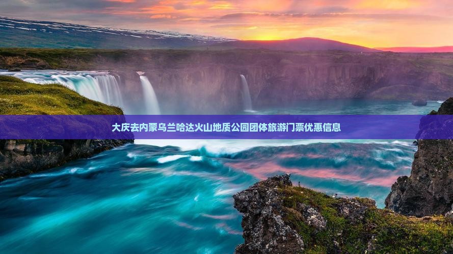 大庆去内蒙乌兰哈达火山地质公园团体旅游门票优惠信息