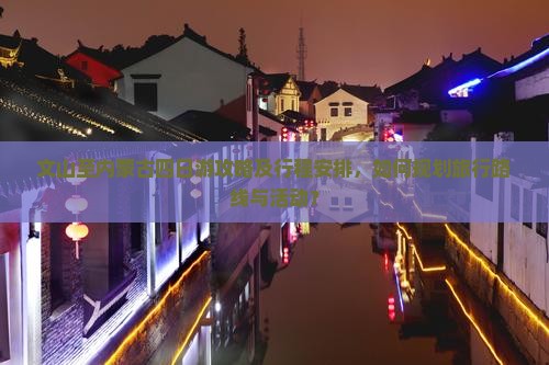文山至内蒙古四日游攻略及行程安排，如何规划旅行路线与活动？