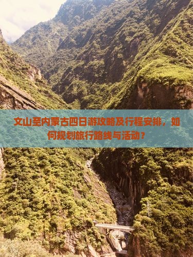 文山至内蒙古四日游攻略及行程安排，如何规划旅行路线与活动？