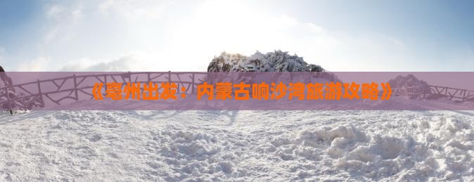 《亳州出发：内蒙古响沙湾旅游攻略》