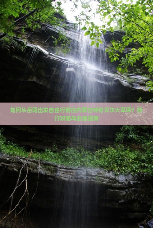 如何从岳阳出发自由行前往内蒙古呼伦贝尔大草原？旅行攻略与必备指南