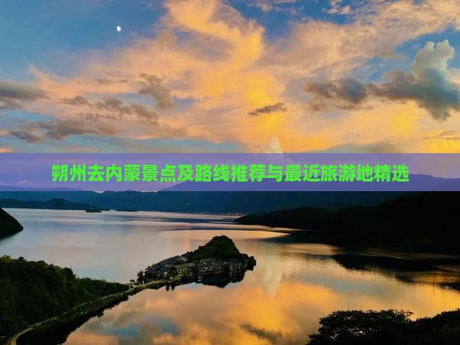 朔州去内蒙景点及路线推荐与最近旅游地精选