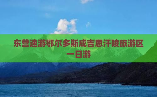 东营速游鄂尔多斯成吉思汗陵旅游区一日游