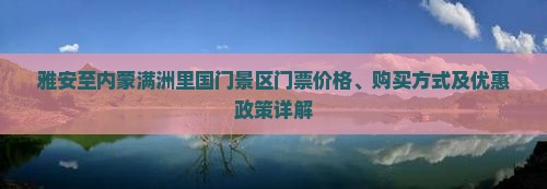 雅安至内蒙满洲里国门景区门票价格、购买方式及优惠政策详解