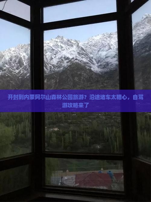 开封到内蒙阿尔山森林公园旅游？沿途堵车太糟心，自驾游攻略来了