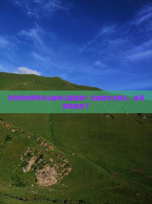 开封到内蒙阿尔山森林公园旅游？沿途堵车太糟心，自驾游攻略来了
