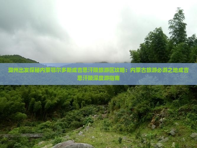 滁州出发探秘内蒙鄂尔多斯成吉思汗陵旅游区攻略：内蒙古旅游必游之地成吉思汗陵深度游指南