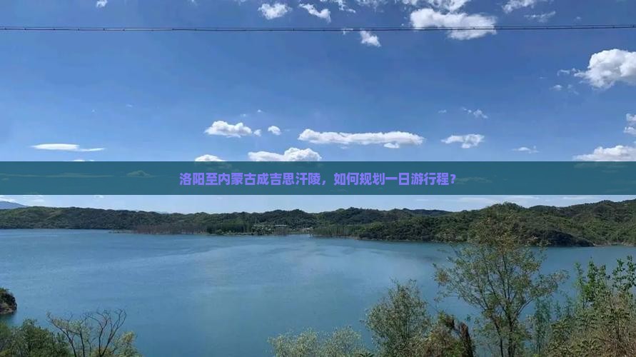 洛阳至内蒙古成吉思汗陵，如何规划一日游行程？