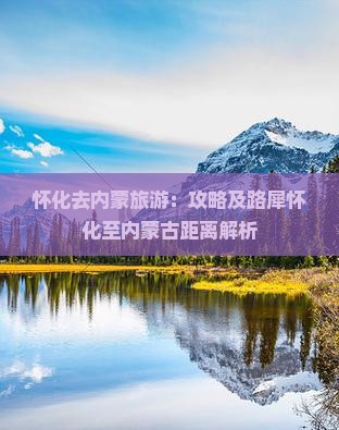 怀化去内蒙旅游：攻略及路犀怀化至内蒙古距离解析