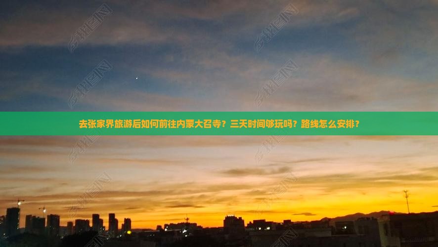 去张家界旅游后如何前往内蒙大召寺？三天时间够玩吗？路线怎么安排？