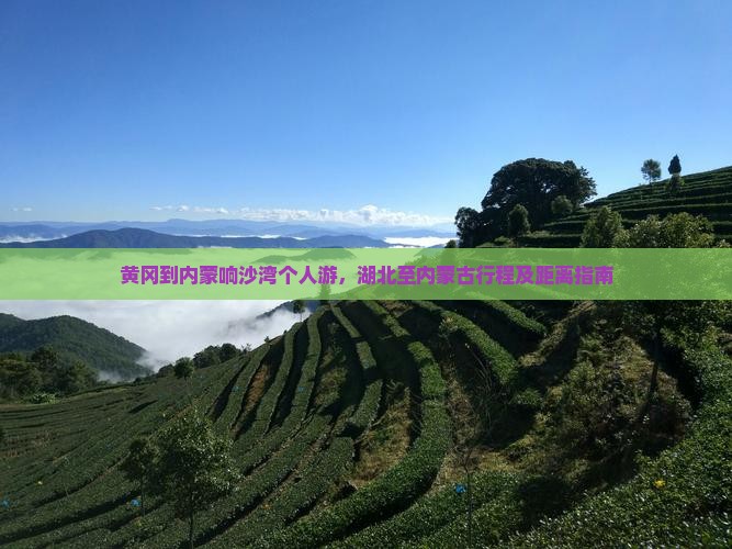 黄冈到内蒙响沙湾个人游，湖北至内蒙古行程及距离指南