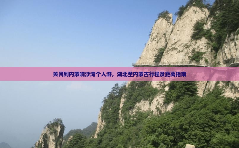 黄冈到内蒙响沙湾个人游，湖北至内蒙古行程及距离指南