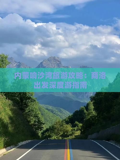 内蒙响沙湾旅游攻略：商洛出发深度游指南