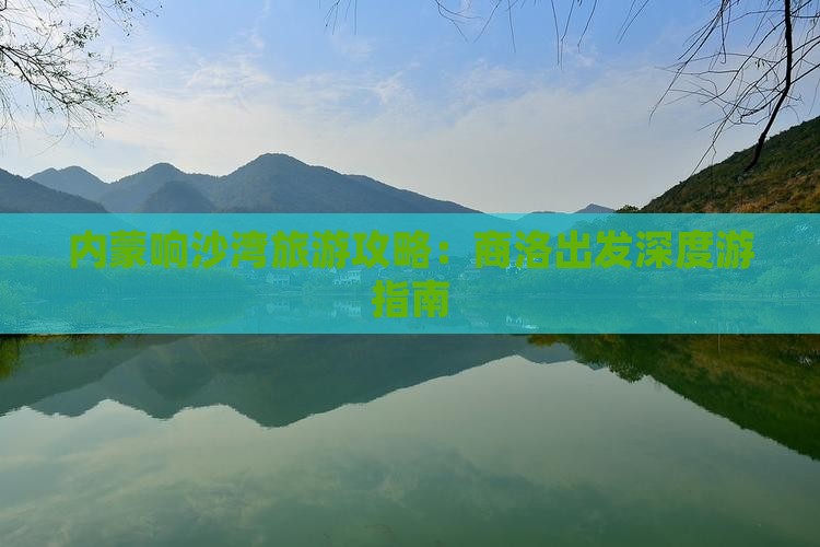 内蒙响沙湾旅游攻略：商洛出发深度游指南