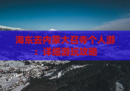 海东去内蒙大召寺个人游：详细游玩攻略