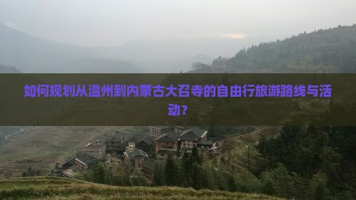 如何规划从温州到内蒙古大召寺的自由行旅游路线与活动？