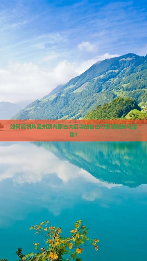 如何规划从温州到内蒙古大召寺的自由行旅游路线与活动？