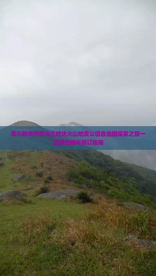 库尔勒去内蒙乌兰哈达火山地质公园自由团探索之旅一日游攻略与预订指南