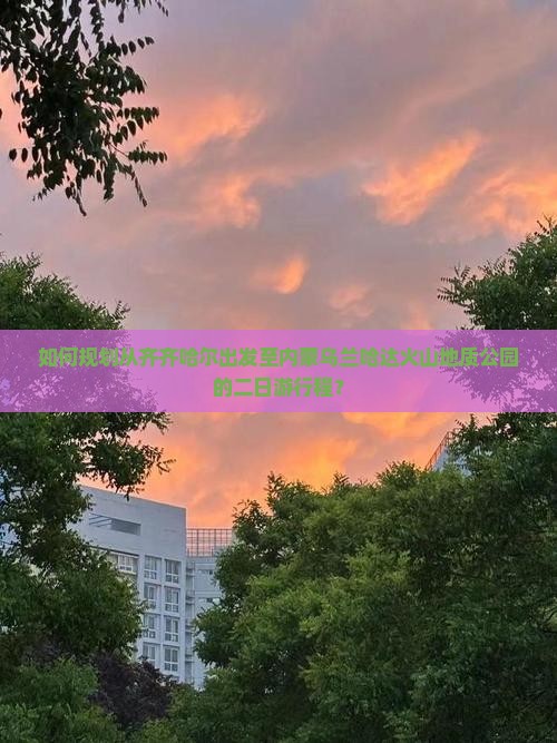 如何规划从齐齐哈尔出发至内蒙乌兰哈达火山地质公园的二日游行程？