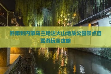 黔南到内蒙乌兰哈达火山地质公园景点自驾游玩全攻略