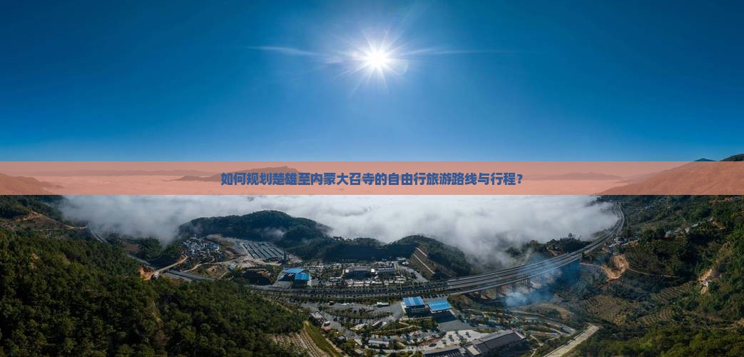 如何规划楚雄至内蒙大召寺的自由行旅游路线与行程？
