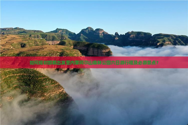 如何规划邯郸出发至内蒙阿尔山森林公园六日游行程及必游景点？