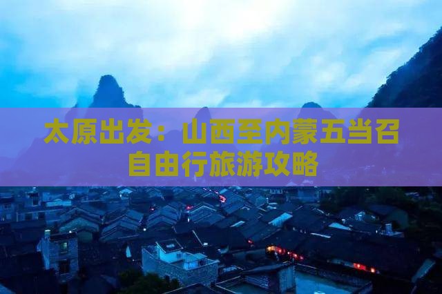 太原出发：山西至内蒙五当召自由行旅游攻略