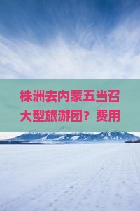株洲去内蒙五当召大型旅游团？费用是多少？行程安排是怎样的？需要注意什么？