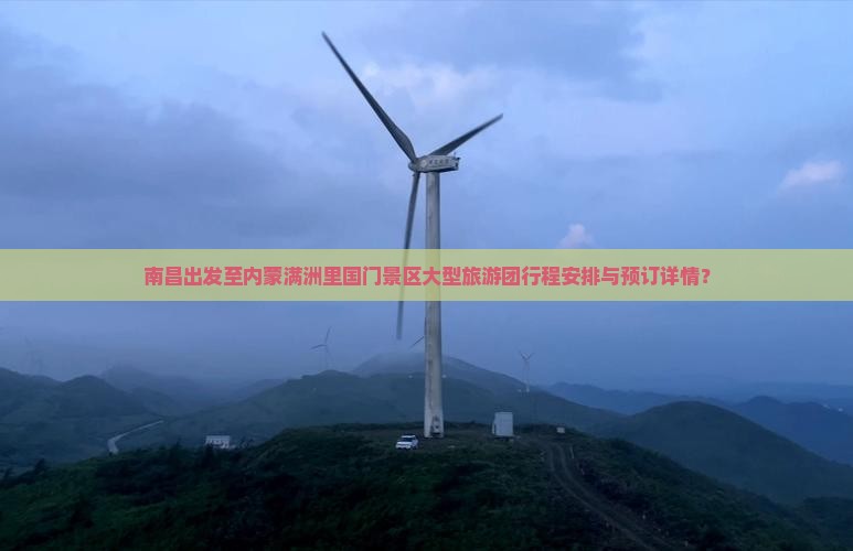 南昌出发至内蒙满洲里国门景区大型旅游团行程安排与预订详情？
