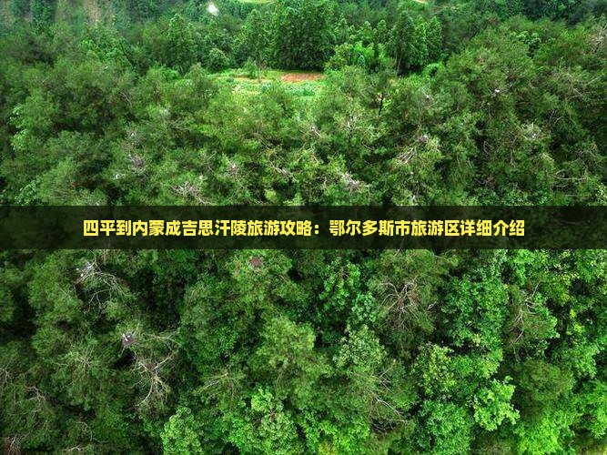 四平到内蒙成吉思汗陵旅游攻略：鄂尔多斯市旅游区详细介绍