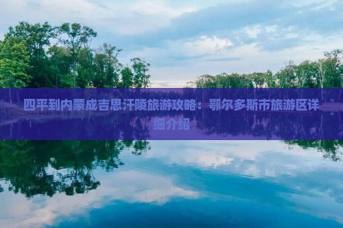 四平到内蒙成吉思汗陵旅游攻略：鄂尔多斯市旅游区详细介绍