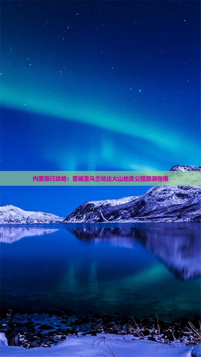 内蒙旅行攻略：晋城至乌兰哈达火山地质公园旅游指南