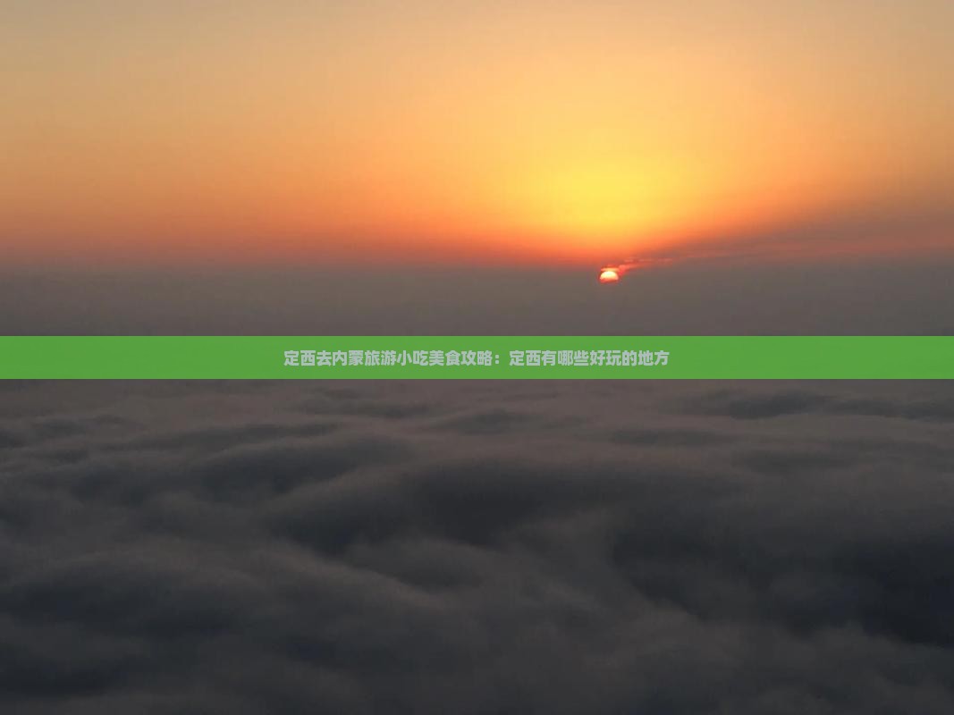 定西去内蒙旅游小吃美食攻略：定西有哪些好玩的地方