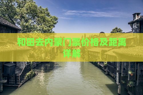 和田去内蒙门票价格及距离详解