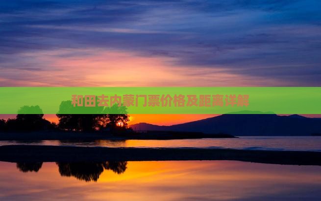和田去内蒙门票价格及距离详解