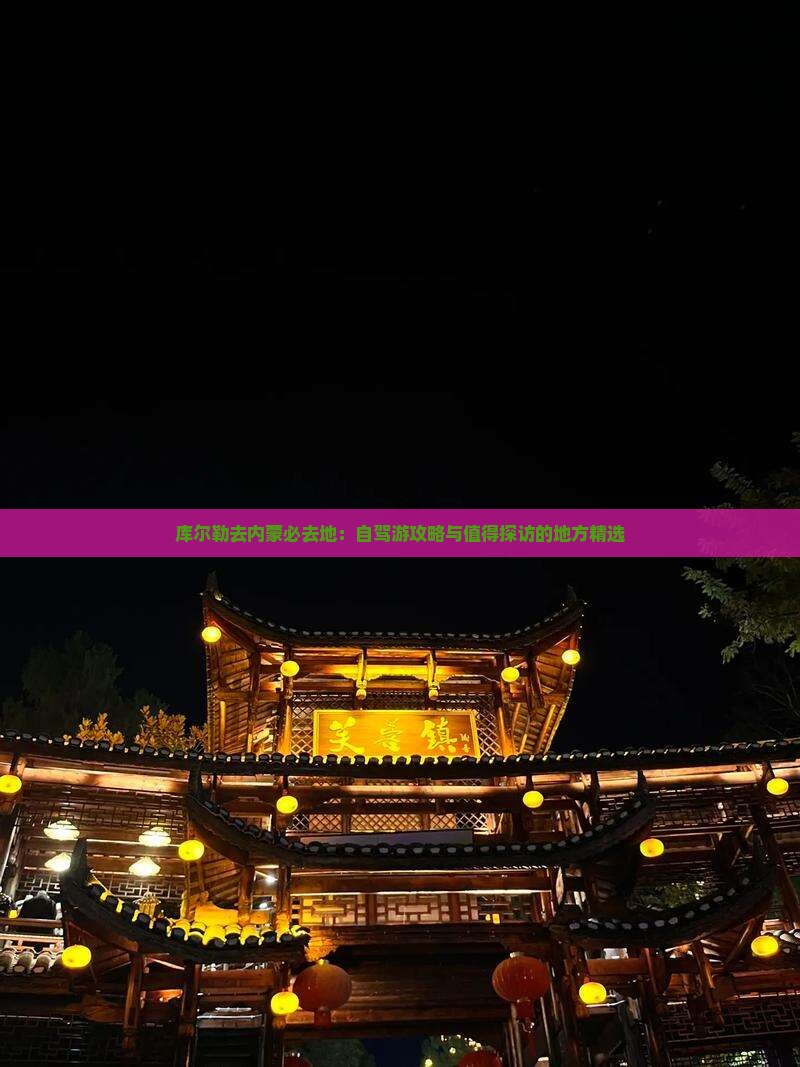 库尔勒去内蒙必去地：自驾游攻略与值得探访的地方精选