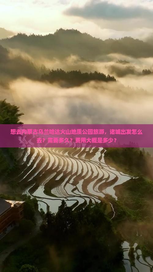 想去内蒙古乌兰哈达火山地质公园旅游，诸城出发怎么去？需要多久？费用大概是多少？