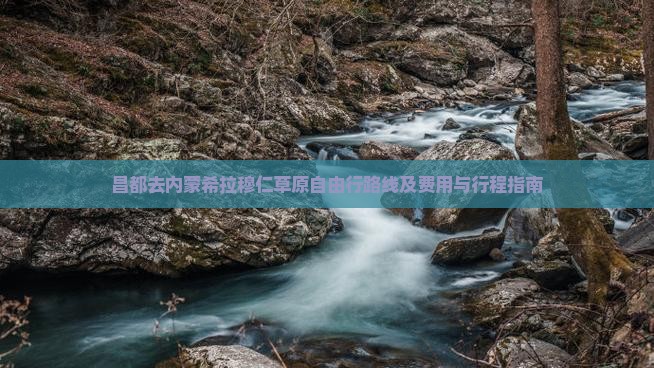 昌都去内蒙希拉穆仁草原自由行路线及费用与行程指南